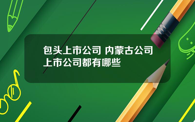 包头上市公司 内蒙古公司上市公司都有哪些